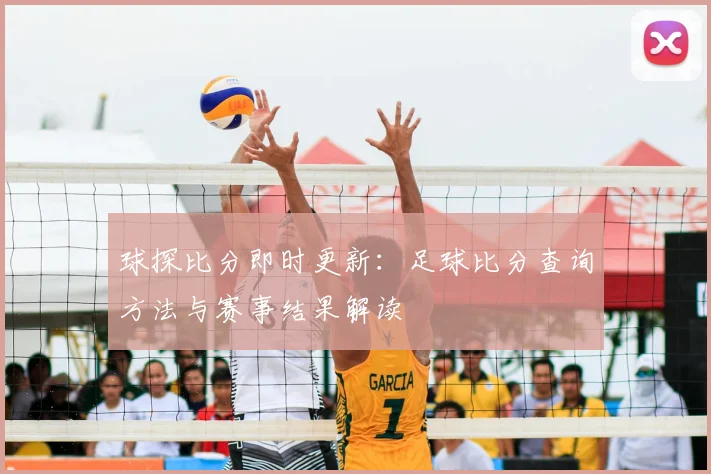 球探比分即时更新：足球比分查询方法与赛事结果解读