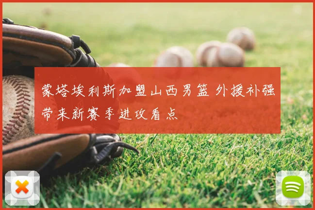 蒙塔埃利斯加盟山西男篮 外援补强带来新赛季进攻看点