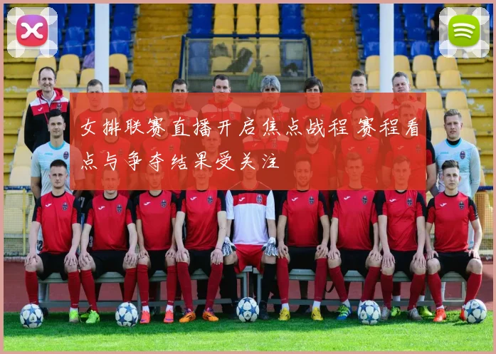 女排联赛直播开启焦点战程 赛程看点与争夺结果受关注