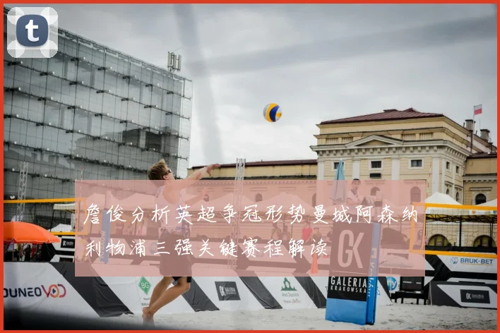 詹俊分析英超争冠形势曼城阿森纳利物浦三强关键赛程解读