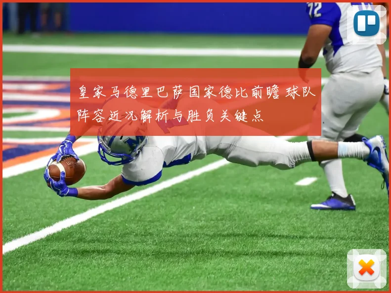 皇家马德里巴萨国家德比前瞻 球队阵容近况解析与胜负关键点