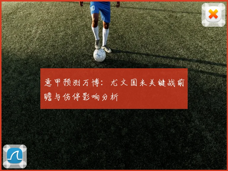 意甲预测万博：尤文国米关键战前瞻与伤停影响分析