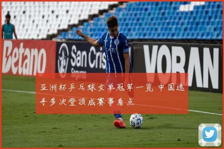 亚洲杯乒乓球女单冠军一览 中国选手多次登顶成赛事看点