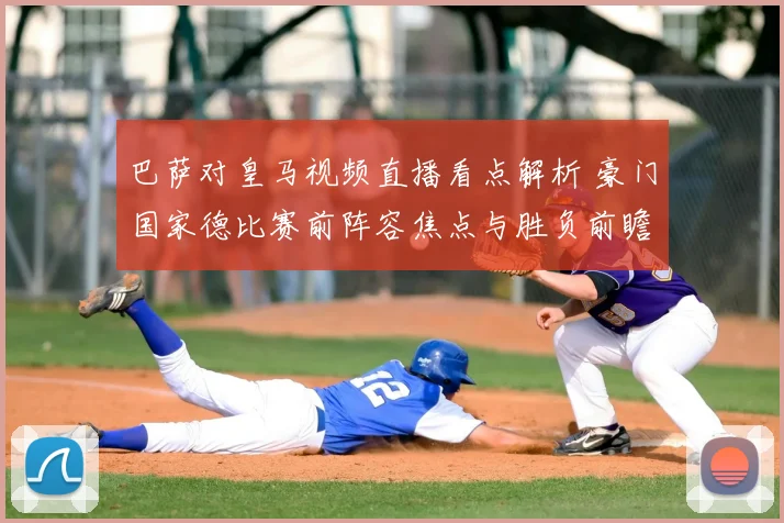 巴萨对皇马视频直播看点解析 豪门国家德比赛前阵容焦点与胜负前瞻