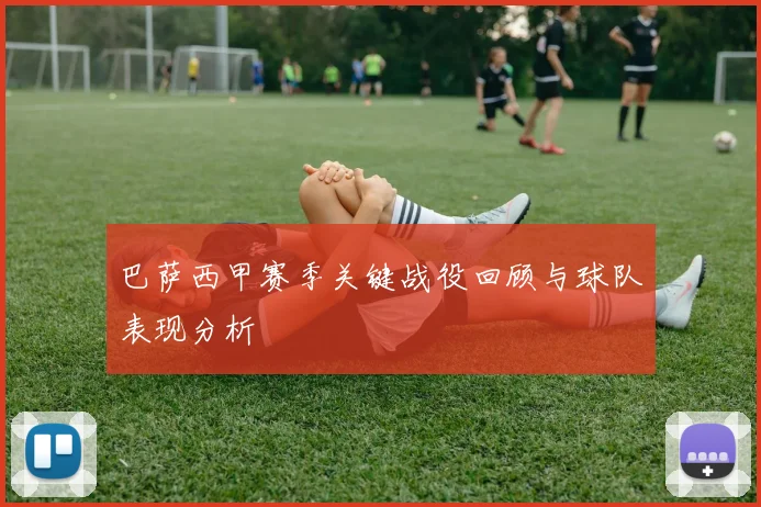 巴萨西甲赛季关键战役回顾与球队表现分析