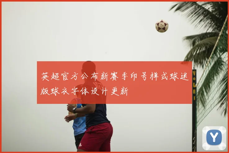 英超官方公布新赛季印号样式球迷版球衣字体设计更新