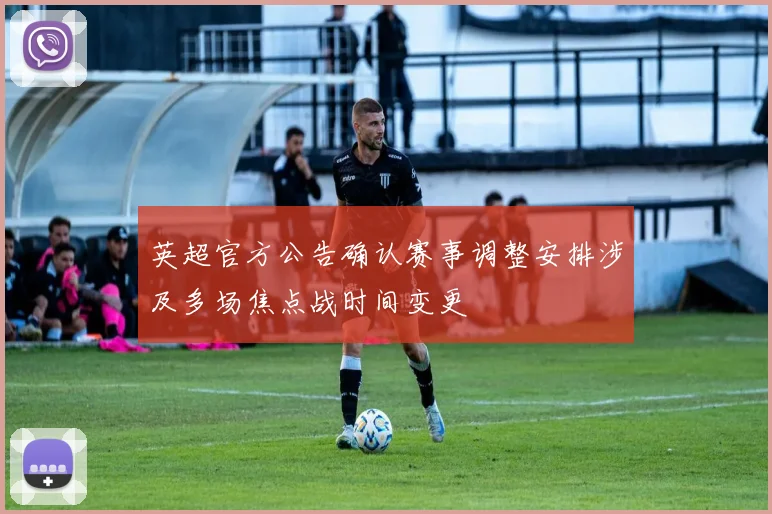 英超官方公告确认赛事调整安排涉及多场焦点战时间变更