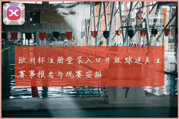 欧洲杯注册登录入口开放 球迷关注赛事报名与观赛安排