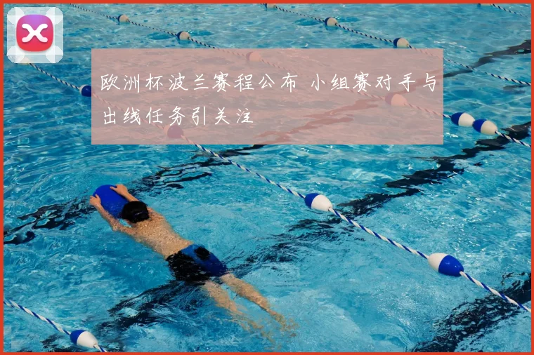 欧洲杯波兰赛程公布 小组赛对手与出线任务引关注