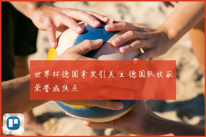 世界杯德国拿奖引关注 德国队收获荣誉成焦点