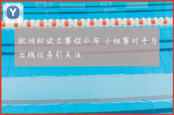 欧洲杯波兰赛程公布 小组赛对手与出线任务引关注