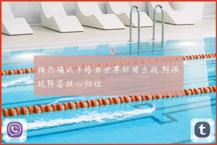 梅西确认卡塔尔世界杯将出战 阿根廷阵容核心归位