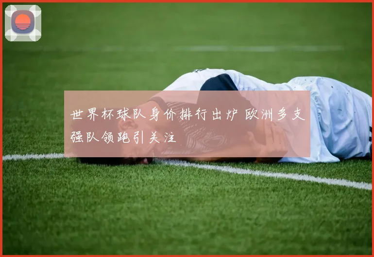 世界杯球队身价排行出炉 欧洲多支强队领跑引关注