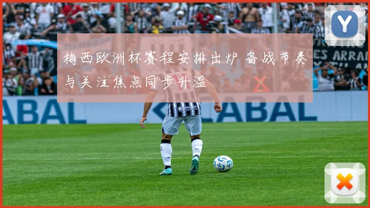 梅西欧洲杯赛程安排出炉 备战节奏与关注焦点同步升温
