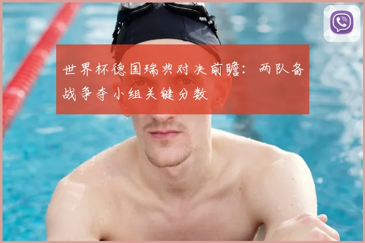 世界杯德国瑞典对决前瞻:两队备战争夺小组关键分数