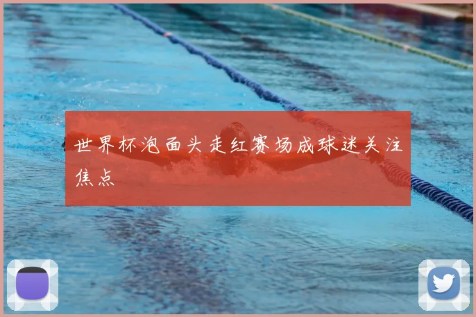 世界杯泡面头走红赛场成球迷关注焦点