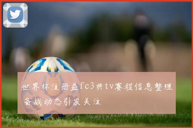 世界杯注册益fc3典tv赛程信息整理 备战动态引发关注